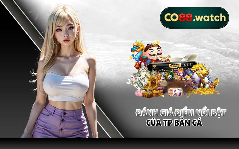 Đánh giá điểm nổi bật của TP bắn cá