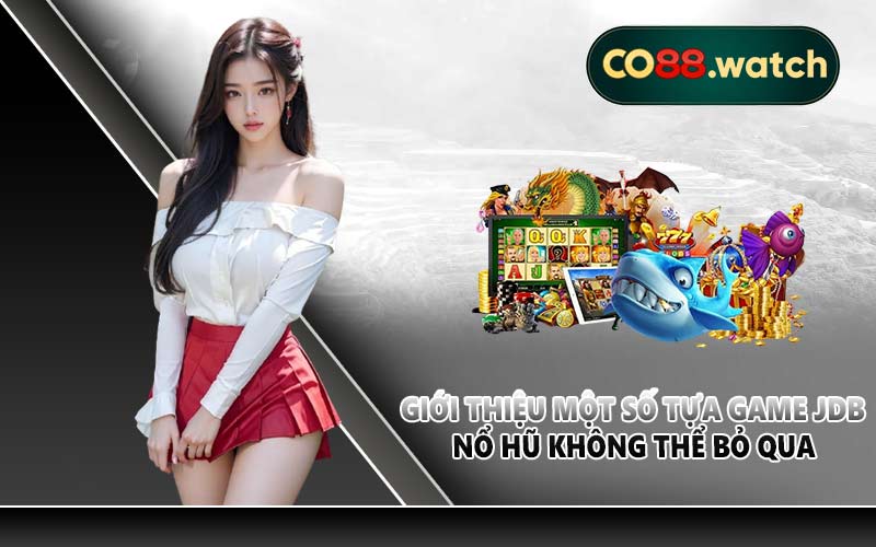 Giới thiệu một số tựa game JDB nổ hũ không thể bỏ qua
