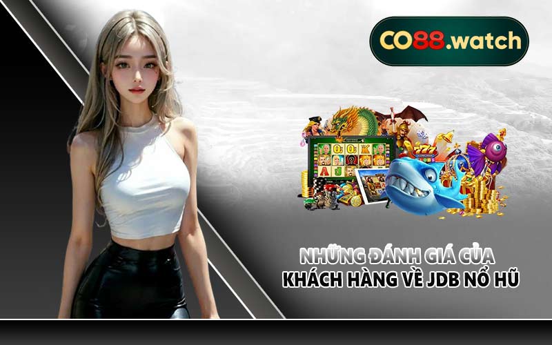 Những đánh giá của khách hàng về JDB nổ hũ